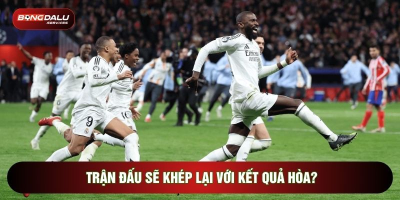 Trận đấu sẽ khép lại với kết quả hòa?