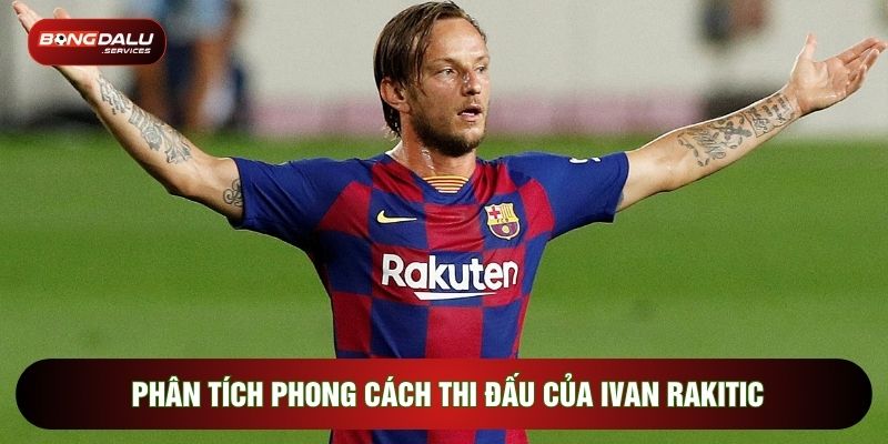 Phân tích phong cách thi đấu của Ivan Rakitic