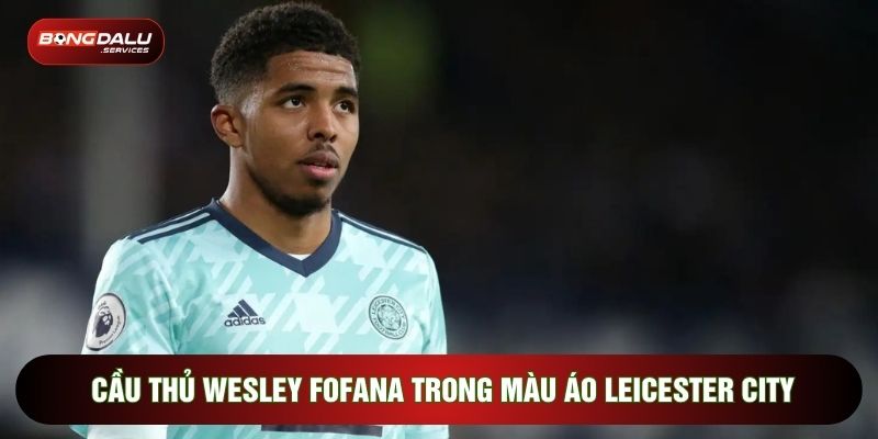 Cầu thủ Wesley Fofana trong màu áo Leicester City