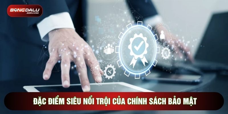 Đặc điểm siêu nổi trội của chính sách bảo mật