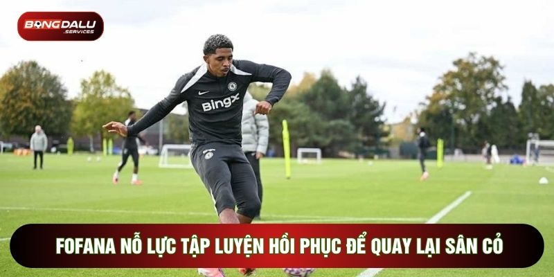 Fofana nỗ lực tập luyện hồi phục để quay lại sân cỏ