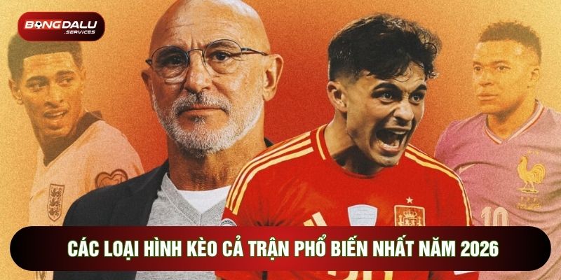 Các loại hình kèo cả trận phổ biến nhất năm 2026