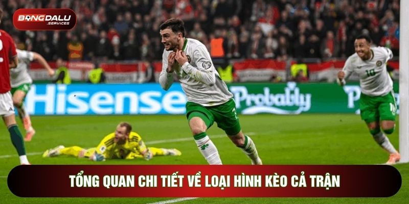 Tổng quan chi tiết về loại hình kèo cả trận 