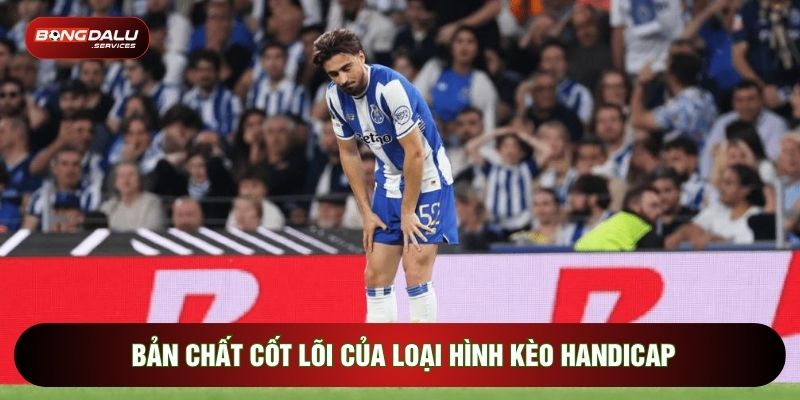 Bản chất cốt lõi của loại hình kèo handicap