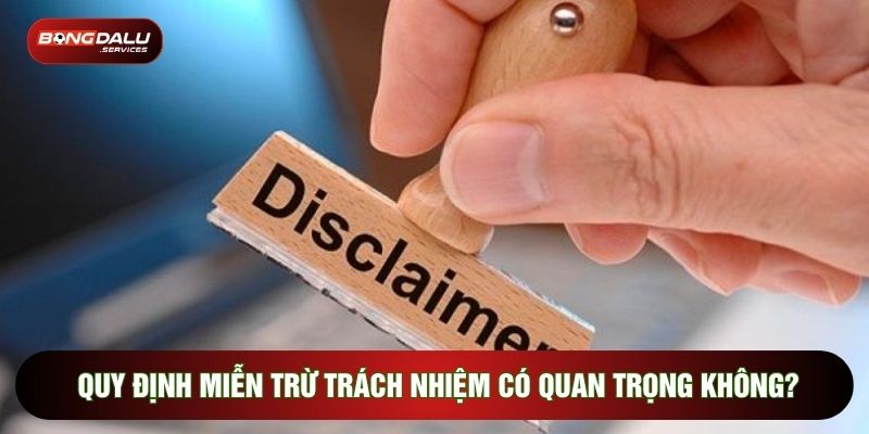 Quy định miễn trừ trách nhiệm có quan trọng không?