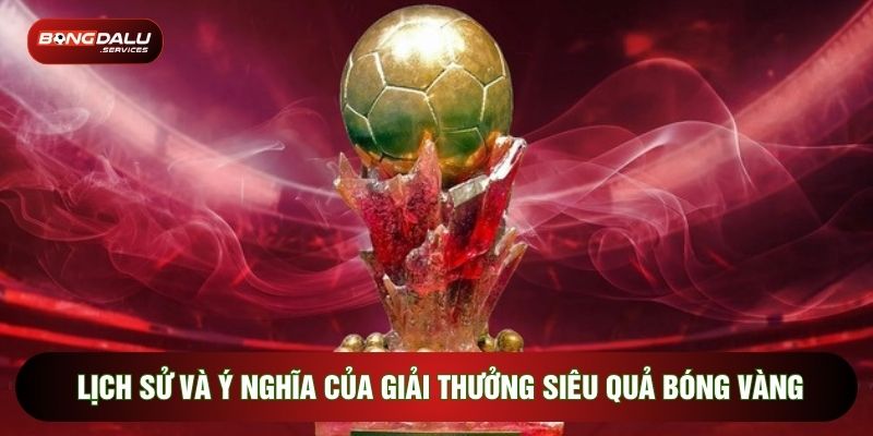 Lịch sử và ý nghĩa của giải thưởng siêu quả bóng vàng