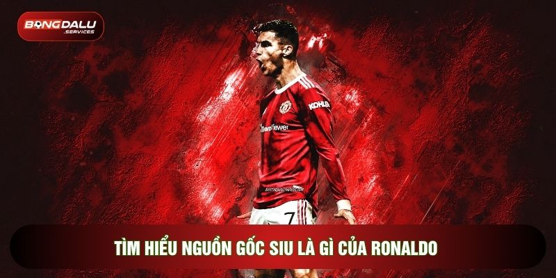 Tìm hiểu nguồn gốc siu là gì của Ronaldo