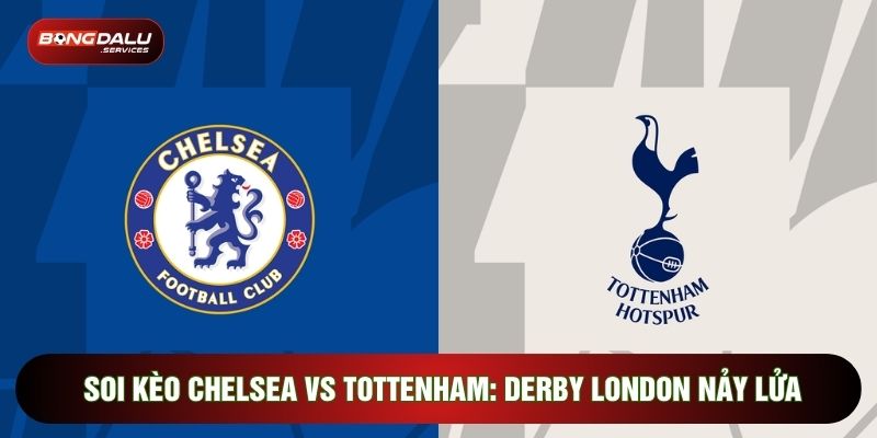 Soi Kèo Chelsea Vs Tottenham: Derby London Nảy Lửa