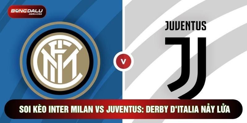 Soi Kèo Inter Milan Vs Juventus: Derby D'italia Nảy Lửa
