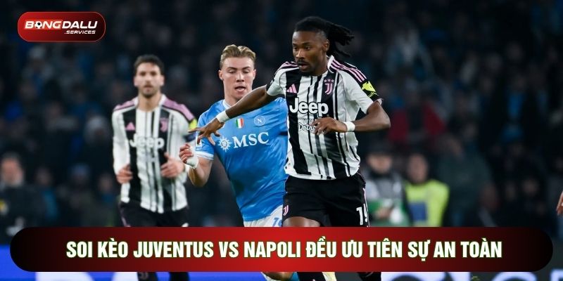 Soi kèo Juventus vs Napoli đều ưu tiên sự an toàn