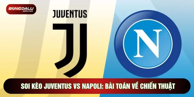 Soi Kèo Juventus Vs Napoli: Bài Toán Về Chiến Thuật