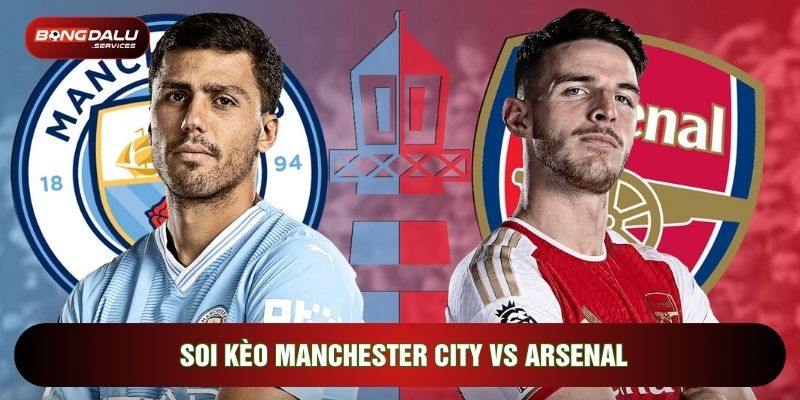 Soi kèo Manchester City vs Arsenal diễn ra vô cùng hấp dẫn