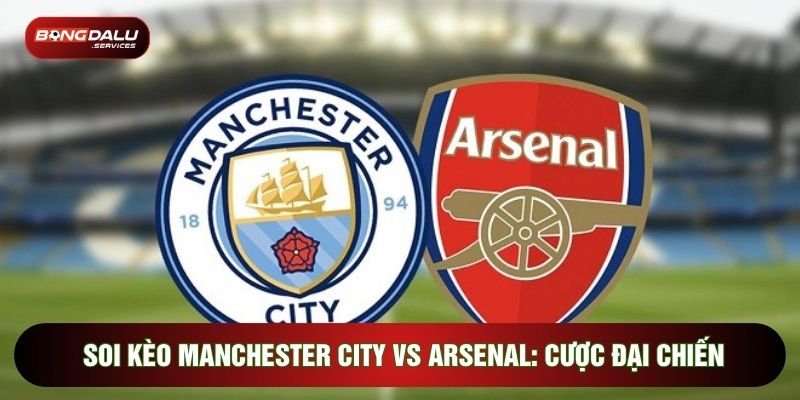 Soi Kèo Manchester City Vs Arsenal: Cược Đại Chiến