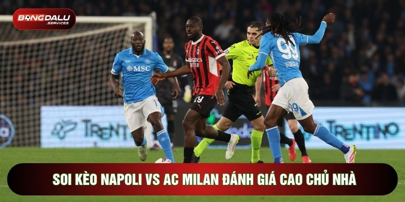 Soi kèo Napoli vs AC Milan đánh giá cao chủ nhà