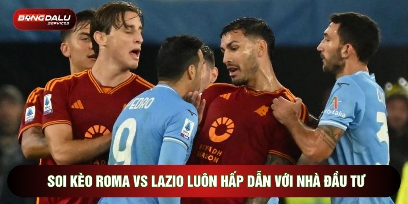 Soi kèo Roma vs Lazio luôn hấp dẫn với nhà đầu tư