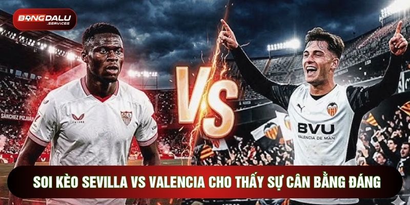 Soi kèo Sevilla vs Valencia cho thấy sự cân bằng