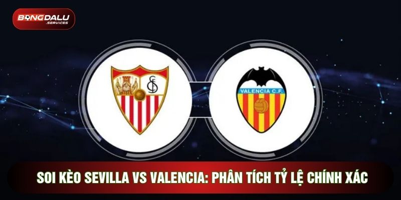 Soi Kèo Sevilla Vs Valencia: Phân Tích Tỷ Lệ Chính Xác
