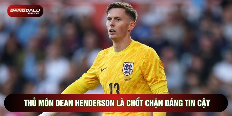 Thủ môn Dean Henderson là chốt chặn đáng tin cậy