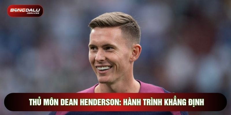 Thủ Môn Dean Henderson: Hành Trình Khẳng Định Đẳng Cấp