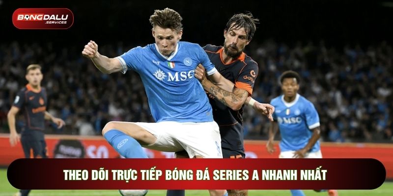 Theo dõi trực tiếp bóng đá Series A nhanh nhất