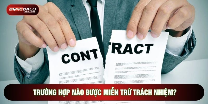 Trường hợp nào sẽ được miễn trừ trách nhiệm?